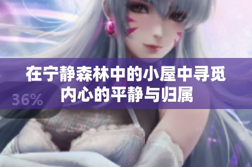 在宁静森林中的小屋中寻觅内心的平静与归属