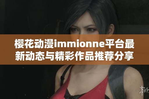 樱花动漫immionne平台最新动态与精彩作品推荐分享