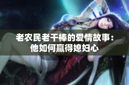 老农民老干棒的爱情故事：他如何赢得媳妇心