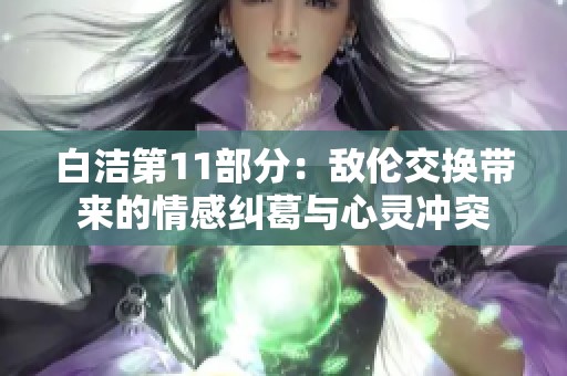 白洁第11部分：敌伦交换带来的情感纠葛与心灵冲突