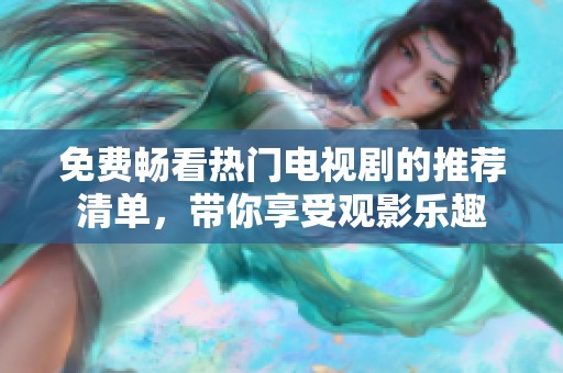 免费畅看热门电视剧的推荐清单，带你享受观影乐趣