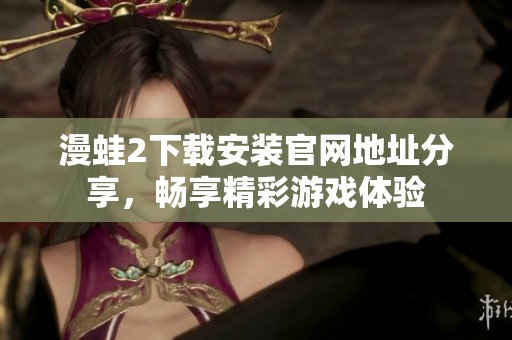 漫蛙2下载安装官网地址分享，畅享精彩游戏体验