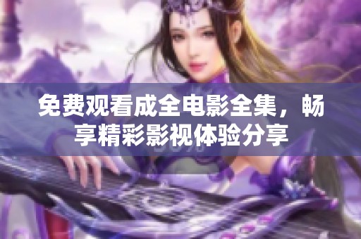 免费观看成全电影全集，畅享精彩影视体验分享