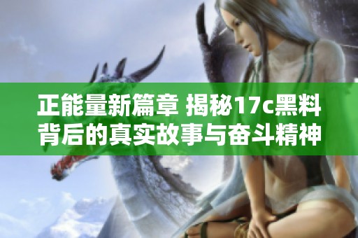 正能量新篇章 揭秘17c黑料背后的真实故事与奋斗精神