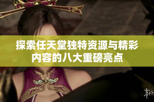 探索任天堂独特资源与精彩内容的八大重磅亮点