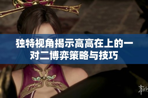独特视角揭示高高在上的一对二博弈策略与技巧