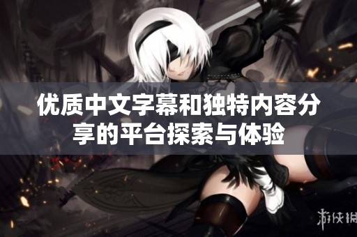 优质中文字幕和独特内容分享的平台探索与体验