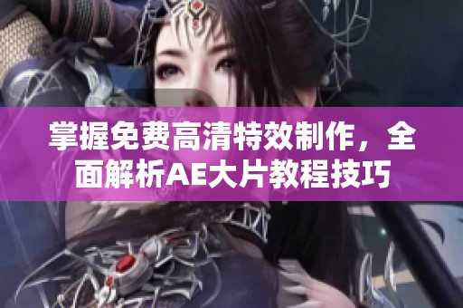 掌握免费高清特效制作，全面解析AE大片教程技巧