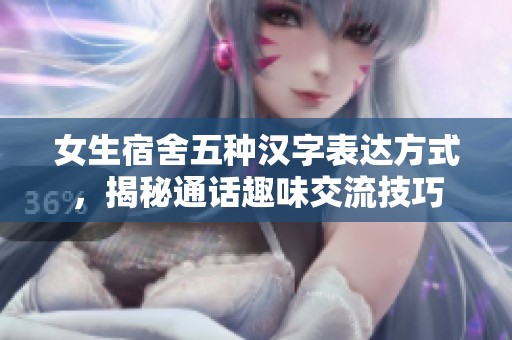 女生宿舍五种汉字表达方式，揭秘通话趣味交流技巧