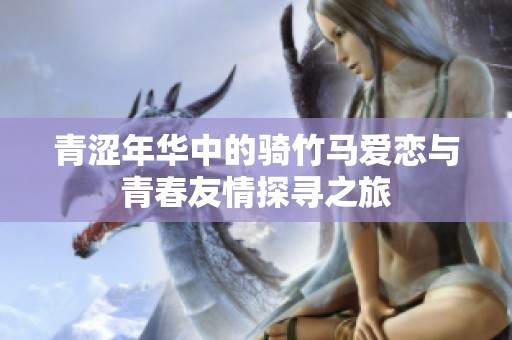 青涩年华中的骑竹马爱恋与青春友情探寻之旅