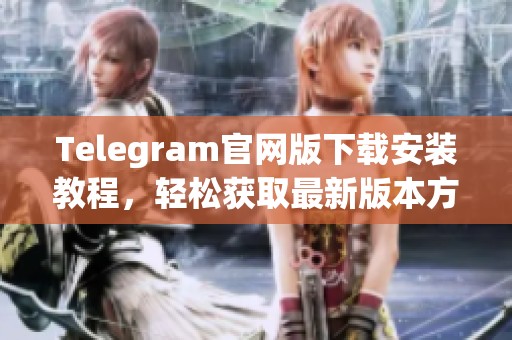 Telegram官网版下载安装教程，轻松获取最新版本方法