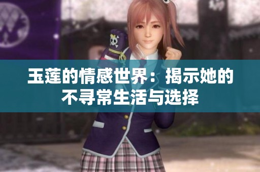玉莲的情感世界：揭示她的不寻常生活与选择