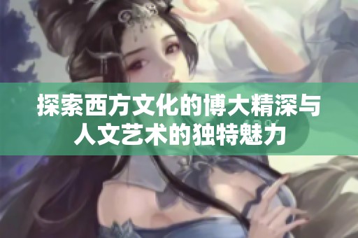 探索西方文化的博大精深与人文艺术的独特魅力