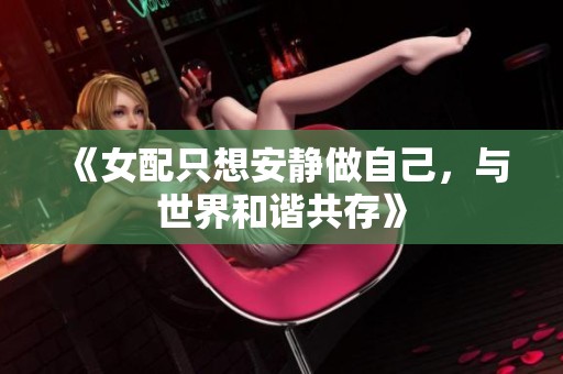《女配只想安静做自己，与世界和谐共存》