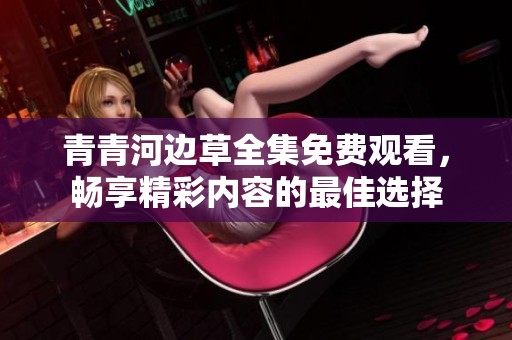 青青河边草全集免费观看，畅享精彩内容的最佳选择