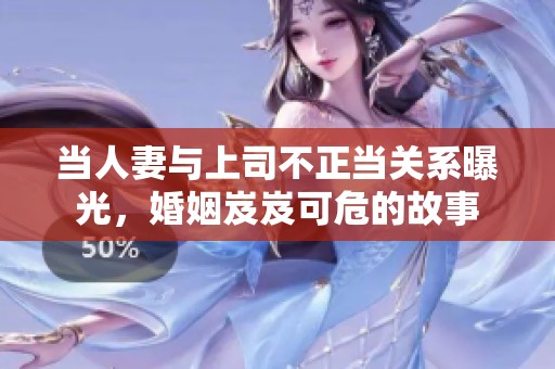 当人妻与上司不正当关系曝光，婚姻岌岌可危的故事