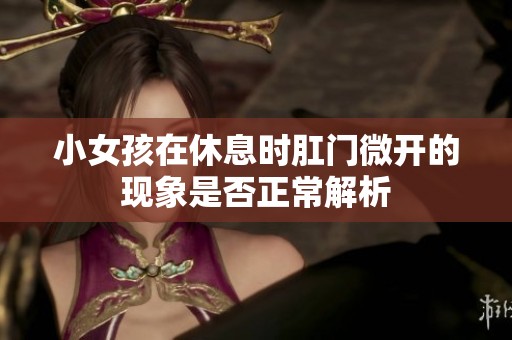 小女孩在休息时肛门微开的现象是否正常解析