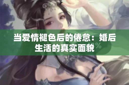 当爱情褪色后的倦怠：婚后生活的真实面貌