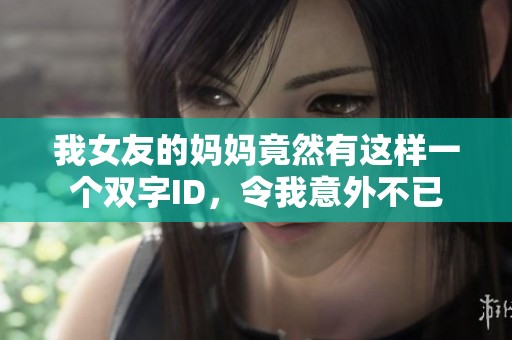 我女友的妈妈竟然有这样一个双字ID，令我意外不已