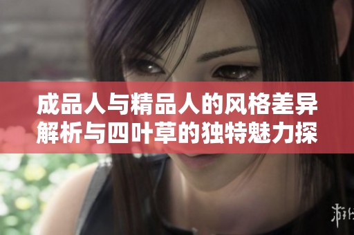 成品人与精品人的风格差异解析与四叶草的独特魅力探讨