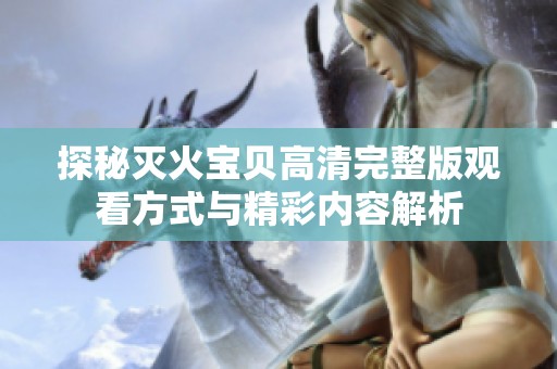 探秘灭火宝贝高清完整版观看方式与精彩内容解析