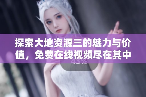 探索大地资源三的魅力与价值，免费在线视频尽在其中