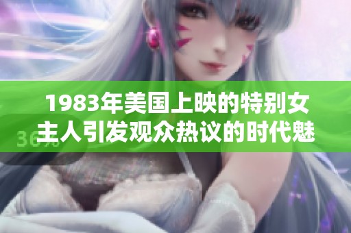 1983年美国上映的特别女主人引发观众热议的时代魅力