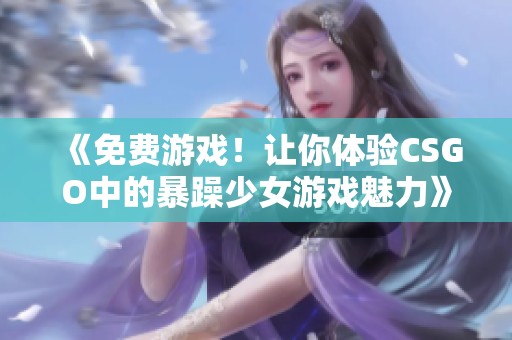 《免费游戏！让你体验CSGO中的暴躁少女游戏魅力》