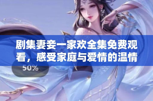 剧集妻妾一家欢全集免费观看，感受家庭与爱情的温情故事