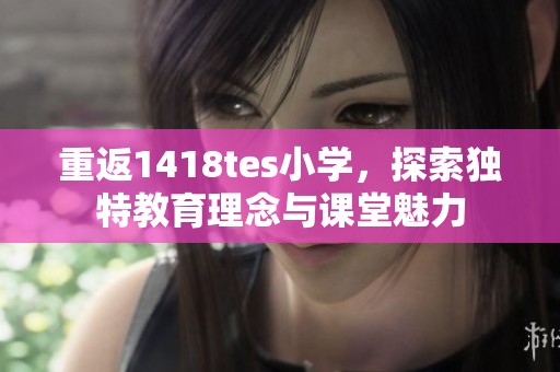 重返1418tes小学，探索独特教育理念与课堂魅力