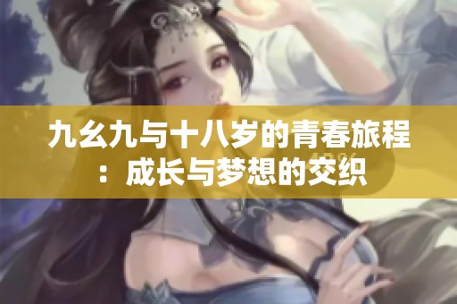 九幺九与十八岁的青春旅程：成长与梦想的交织