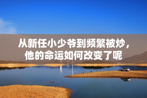 从新任小少爷到频繁被炒，他的命运如何改变了呢