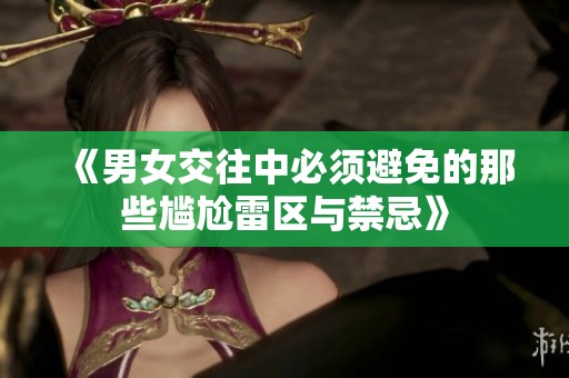 《男女交往中必须避免的那些尴尬雷区与禁忌》