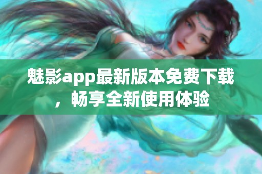 魅影app最新版本免费下载，畅享全新使用体验