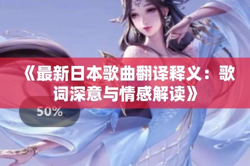 《最新日本歌曲翻译释义：歌词深意与情感解读》