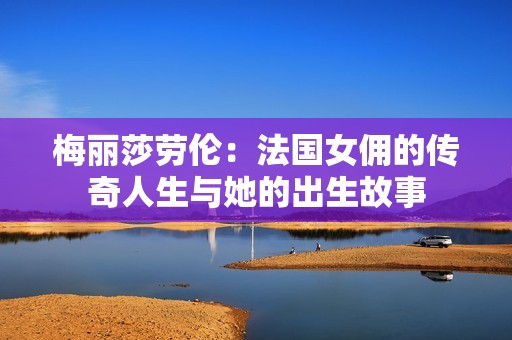 梅丽莎劳伦：法国女佣的传奇人生与她的出生故事