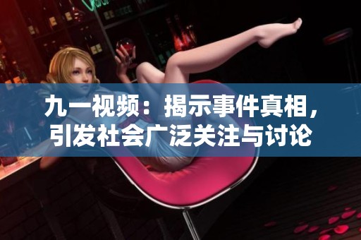 九一视频：揭示事件真相，引发社会广泛关注与讨论