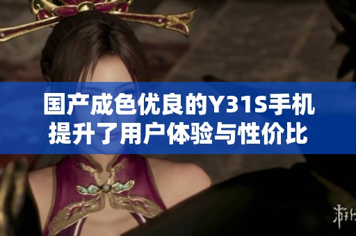 国产成色优良的Y31S手机提升了用户体验与性价比