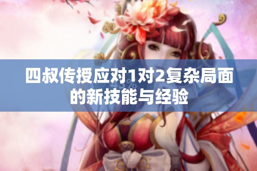 四叔传授应对1对2复杂局面的新技能与经验