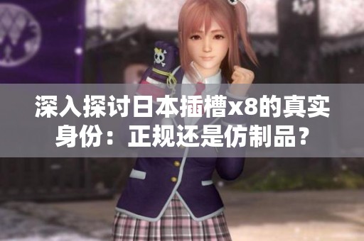 深入探讨日本插槽x8的真实身份：正规还是仿制品？