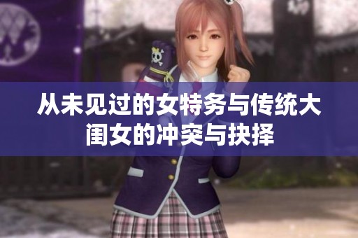 从未见过的女特务与传统大闺女的冲突与抉择