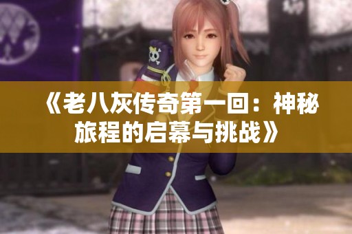 《老八灰传奇第一回：神秘旅程的启幕与挑战》