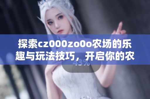 探索cz000zo0o农场的乐趣与玩法技巧，开启你的农场之旅