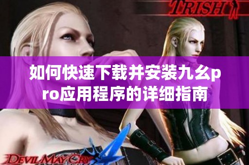 如何快速下载并安装九幺pro应用程序的详细指南