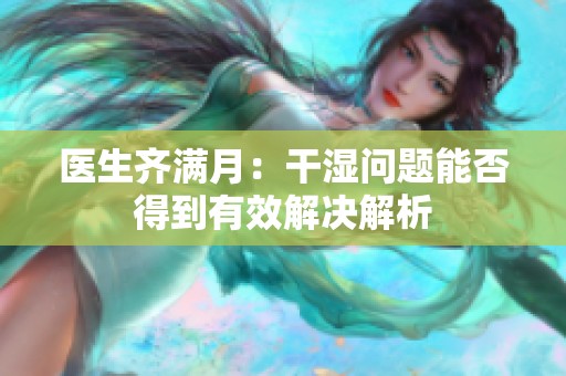 医生齐满月：干湿问题能否得到有效解决解析