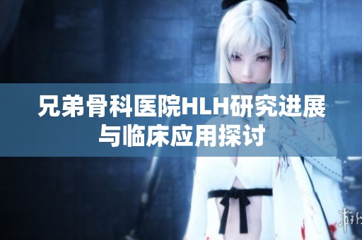 兄弟骨科医院HLH研究进展与临床应用探讨