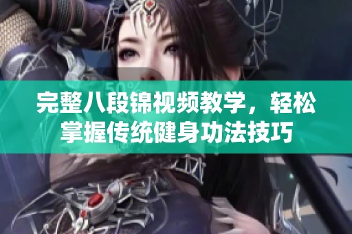 完整八段锦视频教学，轻松掌握传统健身功法技巧