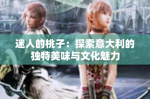 迷人的桃子：探索意大利的独特美味与文化魅力