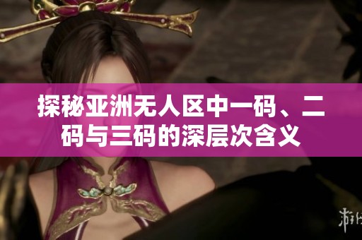 探秘亚洲无人区中一码、二码与三码的深层次含义