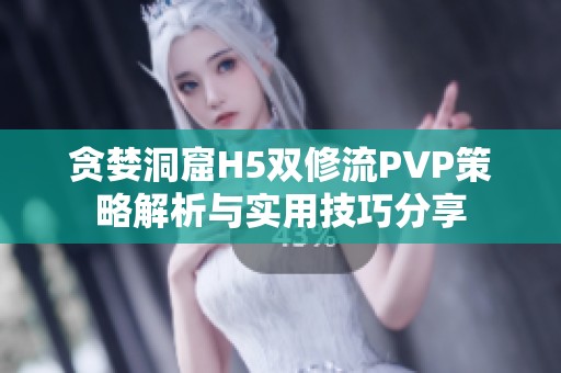 贪婪洞窟H5双修流PVP策略解析与实用技巧分享